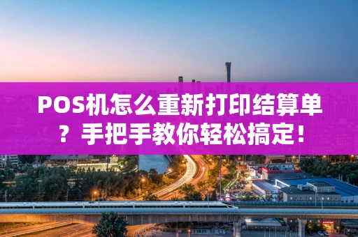 POS机怎么重新打印结算单?手把手教你轻松搞定! POS机怎么重新打印结算单?手把手教你轻松搞定!