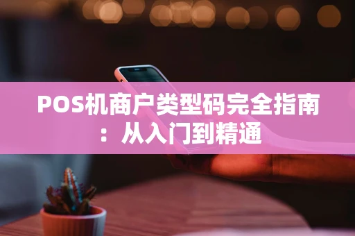 POS机商户类型码完全指南:从入门到精通 POS机商户类型码完全指南:从入门到精通