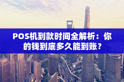 POS机到款时间全解析:你的钱到底多久能到账? POS机到款时间全解析:你的钱到底多久能到账?