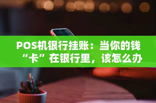 POS机银行挂账:当你的钱“卡”在银行里,该怎么办? POS机银行挂账:当你的钱“卡”在银行里,该怎么办?