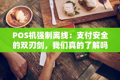 POS机强制离线:支付安全的双刃剑,我们真的了解吗? POS机强制离线:支付安全的双刃剑,我们真的了解吗?