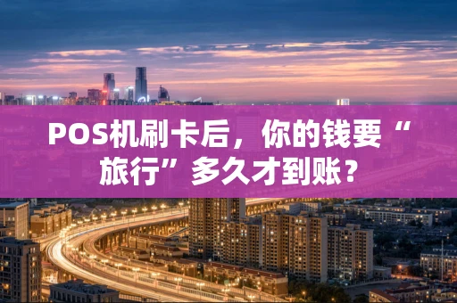 POS机刷卡后,你的钱要“旅行”多久才到账? POS机刷卡后,你的钱要“旅行”多久才到账?