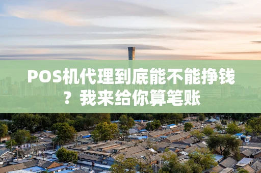POS机代理到底能不能挣钱?我来给你算笔账 POS机代理到底能不能挣钱?我来给你算笔账