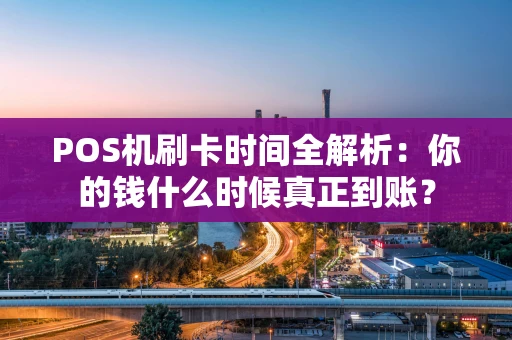 POS机刷卡时间全解析:你的钱什么时候真正到账? POS机刷卡时间全解析:你的钱什么时候真正到账?