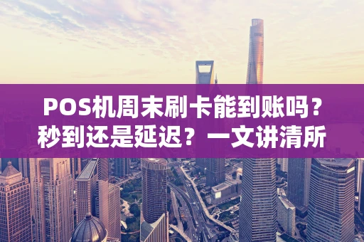 POS机周末刷卡能到账吗?秒到还是延迟?一文讲清所有规则 POS机周末刷卡能到账吗?秒到还是延迟?一文讲清所有规则