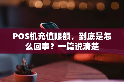 POS机充值限额,到底是怎么回事?一篇说清楚 POS机充值限额,到底是怎么回事?一篇说清楚