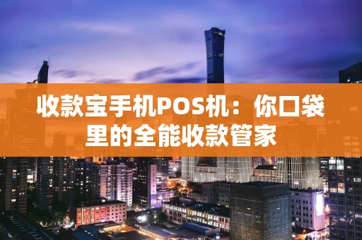 收款宝手机POS机:你口袋里的全能收款管家 收款宝手机POS机:你口袋里的全能收款管家