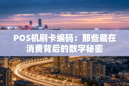 POS机刷卡编码:那些藏在消费背后的数字秘密 POS机刷卡编码:那些藏在消费背后的数字秘密