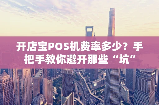 开店宝POS机费率多少?手把手教你避开那些“坑” 开店宝POS机费率多少?手把手教你避开那些“坑”