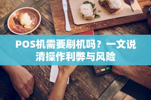 POS机需要刷机吗?一文说清操作利弊与风险 POS机需要刷机吗?一文说清操作利弊与风险