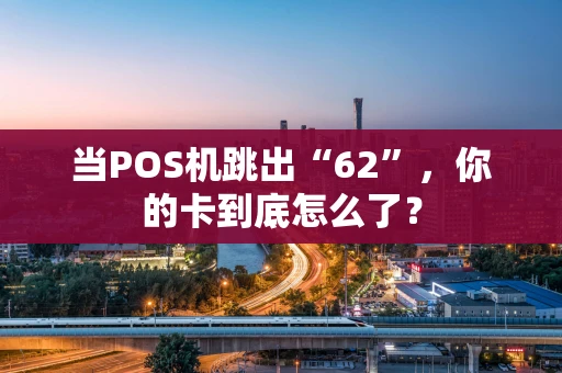 当POS机跳出“62”,你的卡到底怎么了? 当POS机跳出“62”,你的卡到底怎么了?