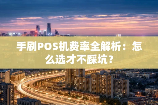 手刷POS机费率全解析:怎么选才不踩坑? 手刷POS机费率全解析:怎么选才不踩坑?