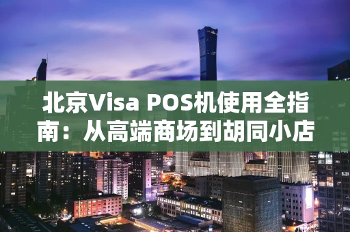 北京Visa POS机使用全指南:从高端商场到胡同小店的支付新体验 北京Visa POS机使用全指南:从高端商场到胡同小店的支付新体验