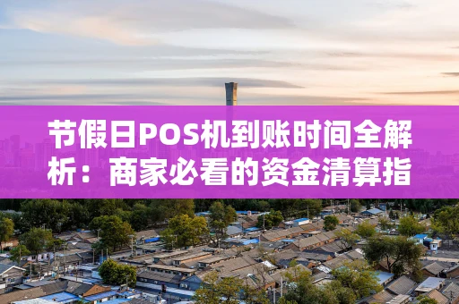 节假日POS机到账时间全解析:商家必看的资金清算指南 节假日POS机到账时间全解析:商家必看的资金清算指南