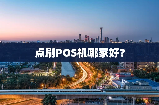 点刷POS机哪家好? 点刷POS机哪家好?