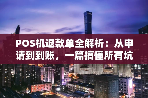 POS机退款单全解析:从申请到到账,一篇搞懂所有坑 POS机退款单全解析:从申请到到账,一篇搞懂所有坑