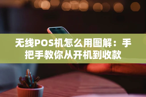 无线POS机怎么用图解:手把手教你从开机到收款 无线POS机怎么用图解:手把手教你从开机到收款