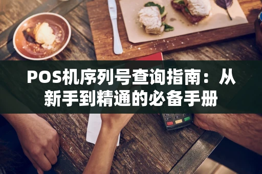 POS机序列号查询指南:从新手到精通的必备手册 POS机序列号查询指南:从新手到精通的必备手册