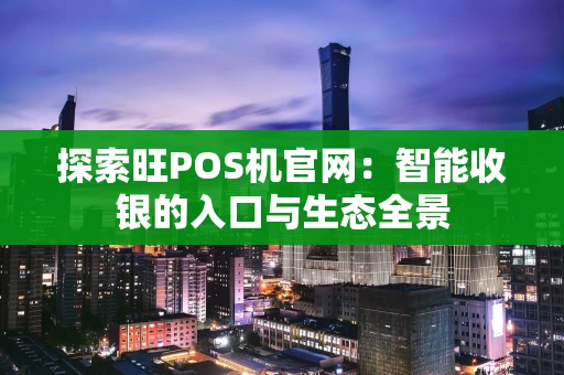 探索旺POS机官网：智能收银的入口与生态全景