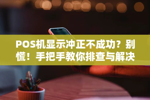 POS机显示冲正不成功?别慌!手把手教你排查与解决 POS机显示冲正不成功?别慌!手把手教你排查与解决