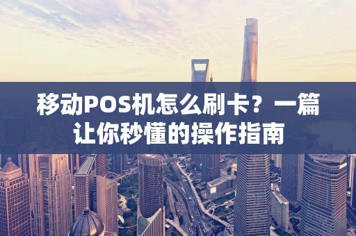 移动POS机怎么刷卡?一篇让你秒懂的操作指南 移动POS机怎么刷卡?一篇让你秒懂的操作指南