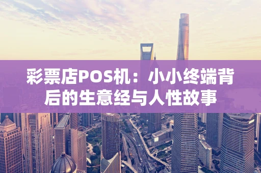 彩票店POS机:小小终端背后的生意经与人性故事 彩票店POS机:小小终端背后的生意经与人性故事