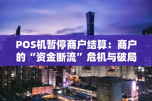 POS机暂停商户结算:商户的“资金断流”危机与破局之道 POS机暂停商户结算:商户的“资金断流”危机与破局之道