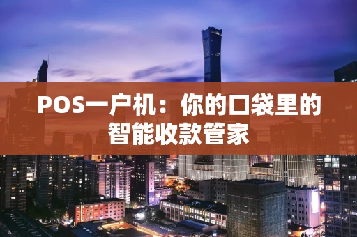 POS一户机:你的口袋里的智能收款管家 POS一户机:你的口袋里的智能收款管家