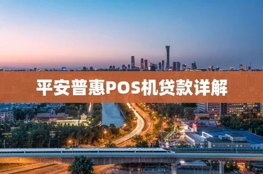 平安普惠POS机贷款详解 平安普惠POS机贷款详解