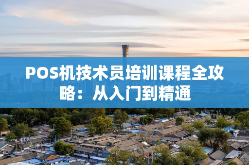 POS机技术员培训课程全攻略:从入门到精通 POS机技术员培训课程全攻略:从入门到精通