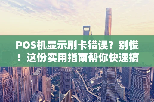 POS机显示刷卡错误？别慌！这份实用指南帮你快速搞定