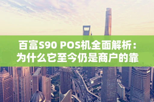 百富S90 POS机全面解析:为什么它至今仍是商户的靠谱选择? 百富S90 POS机全面解析:为什么它至今仍是商户的靠谱选择?
