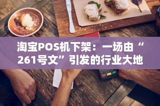 淘宝POS机下架：一场由“261号文”引发的行业大地震