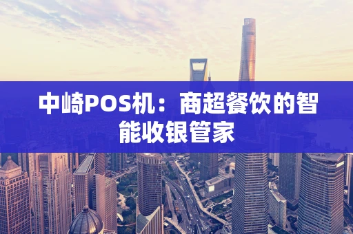 中崎POS机：商超餐饮的智能收银管家