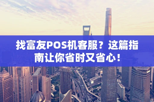 找富友POS机客服?这篇指南让你省时又省心! 找富友POS机客服?这篇指南让你省时又省心!