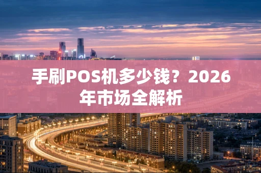 手刷POS机多少钱？2026年市场全解析