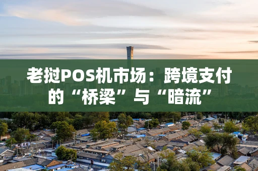 老挝POS机市场:跨境支付的“桥梁”与“暗流” 老挝POS机市场:跨境支付的“桥梁”与“暗流”