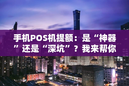 手机POS机提额：是“神器”还是“深坑”？我来帮你捋一捋