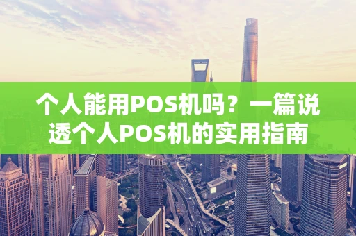 个人能用POS机吗?一篇说透个人POS机的实用指南 个人能用POS机吗?一篇说透个人POS机的实用指南