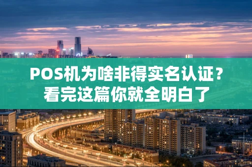 POS机为啥非得实名认证?看完这篇你就全明白了 POS机为啥非得实名认证?看完这篇你就全明白了