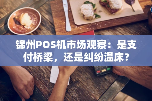 锦州POS机市场观察:是支付桥梁,还是纠纷温床? 锦州POS机市场观察:是支付桥梁,还是纠纷温床?