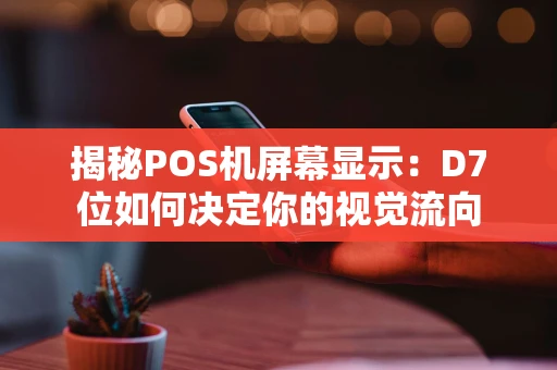 揭秘POS机屏幕显示:D7位如何决定你的视觉流向 揭秘POS机屏幕显示:D7位如何决定你的视觉流向