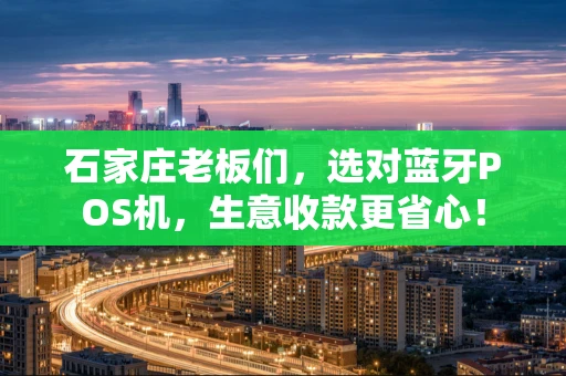石家庄老板们,选对蓝牙POS机,生意收款更省心! 石家庄老板们,选对蓝牙POS机,生意收款更省心!