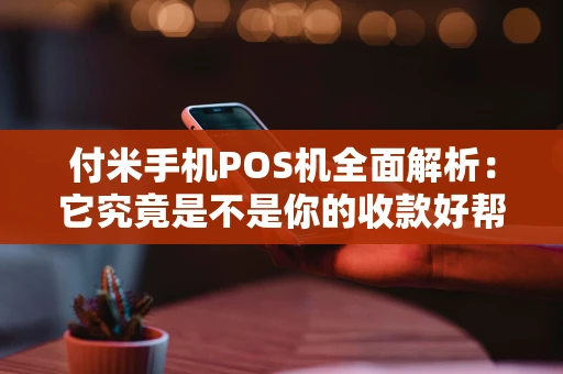 付米手机POS机全面解析:它究竟是不是你的收款好帮手? 付米手机POS机全面解析:它究竟是不是你的收款好帮手?