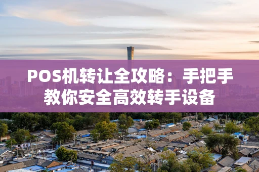 POS机转让全攻略:手把手教你安全高效转手设备 POS机转让全攻略:手把手教你安全高效转手设备