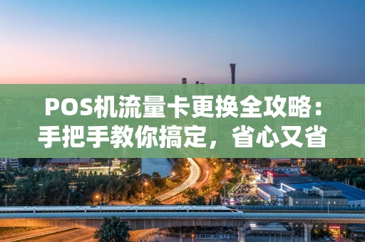POS机流量卡更换全攻略：手把手教你搞定，省心又省钱