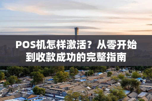 POS机怎样激活？从零开始到收款成功的完整指南