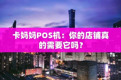 卡妈妈POS机:你的店铺真的需要它吗? 卡妈妈POS机:你的店铺真的需要它吗?