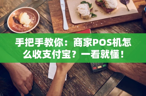 手把手教你：商家POS机怎么收支付宝？一看就懂！