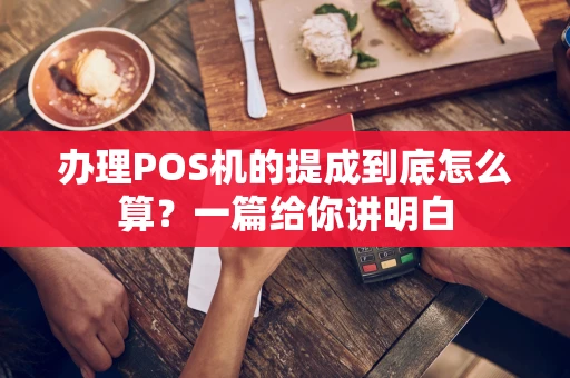 办理POS机的提成到底怎么算?一篇给你讲明白 办理POS机的提成到底怎么算?一篇给你讲明白